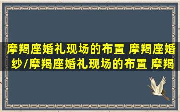 摩羯座婚礼现场的布置 摩羯座婚纱/摩羯座婚礼现场的布置 摩羯座婚纱-我的网站